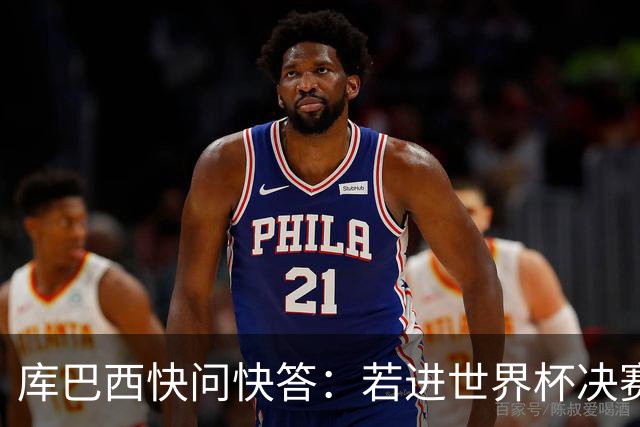 库巴西快问快答：若进世界杯决赛想踢阿根廷 最想和梅西换球衣