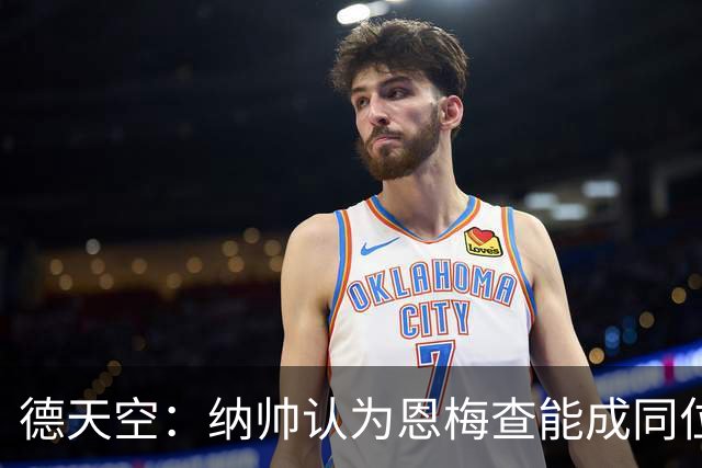 德天空：纳帅认为恩梅查能成同位置世界最佳 曼城曼联皇马均有意