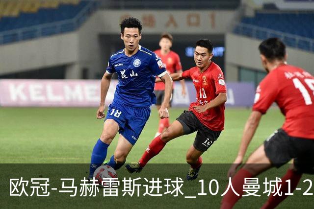 欧冠-马赫雷斯进球 10人曼城1-2负 莱比锡进欧联