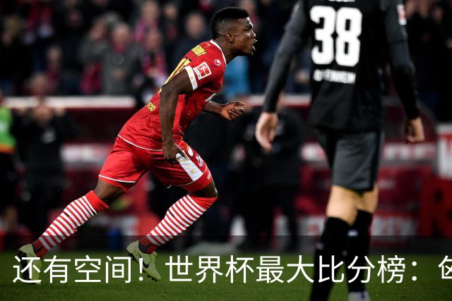 还有空间！世界杯最大比分榜：匈牙利10-1居首，德国7-1未进前10